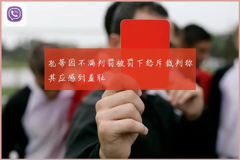 孔蒂因不满判罚被罚下怒斥裁判称其应感到羞耻