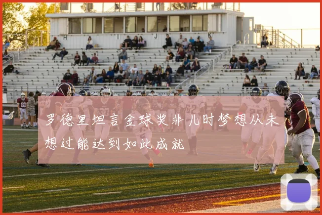 罗德里坦言金球奖非儿时梦想从未想过能达到如此成就