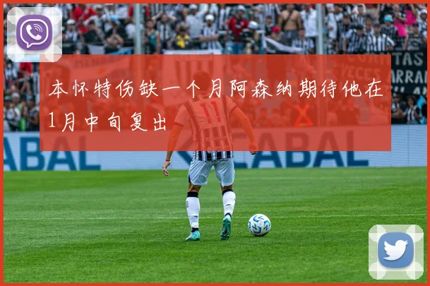 本怀特伤缺一个月阿森纳期待他在1月中旬复出