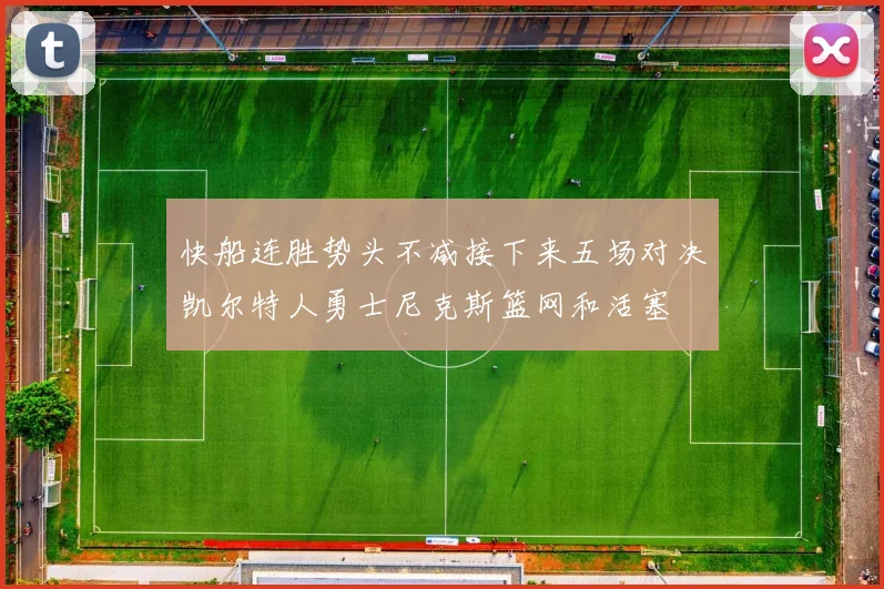 快船连胜势头不减接下来五场对决凯尔特人勇士尼克斯篮网和活塞