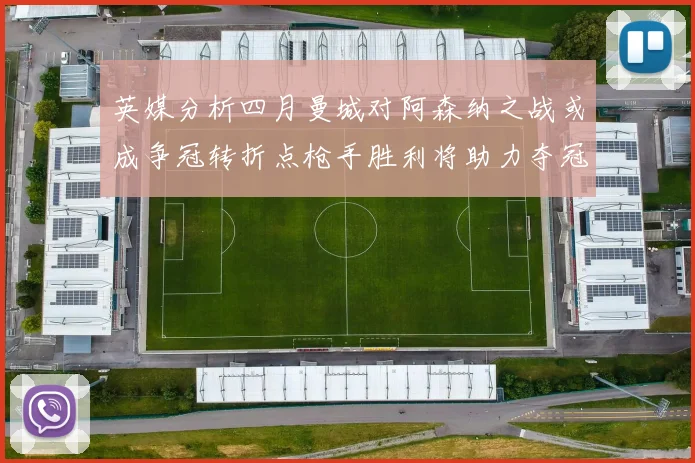 英媒分析四月曼城对阿森纳之战或成争冠转折点枪手胜利将助力夺冠希望