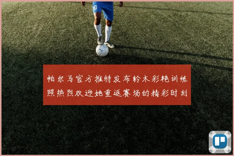 帕尔马官方推特发布铃木彩艳训练照热烈欢迎她重返赛场的精彩时刻