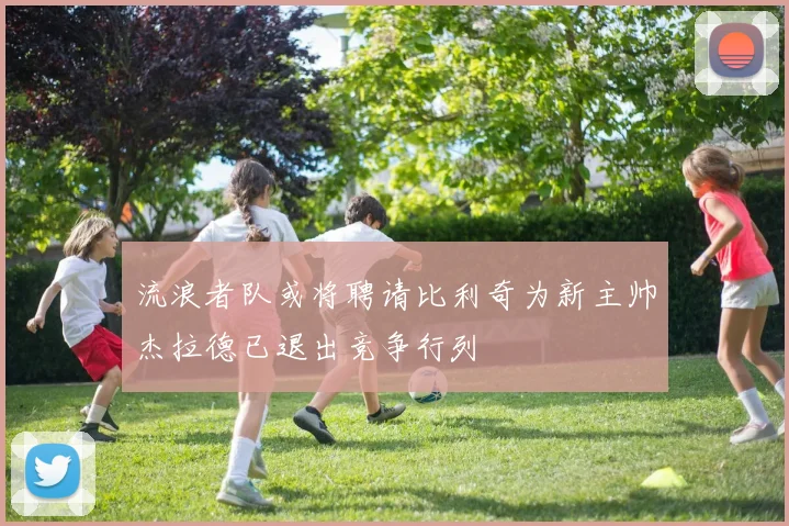 流浪者队或将聘请比利奇为新主帅杰拉德已退出竞争行列