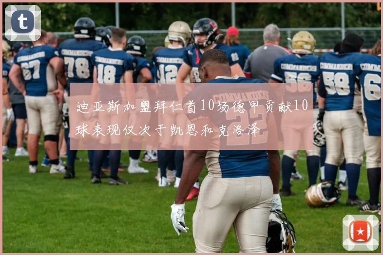 迪亚斯加盟拜仁首10场德甲贡献10球表现仅次于凯恩和克洛泽