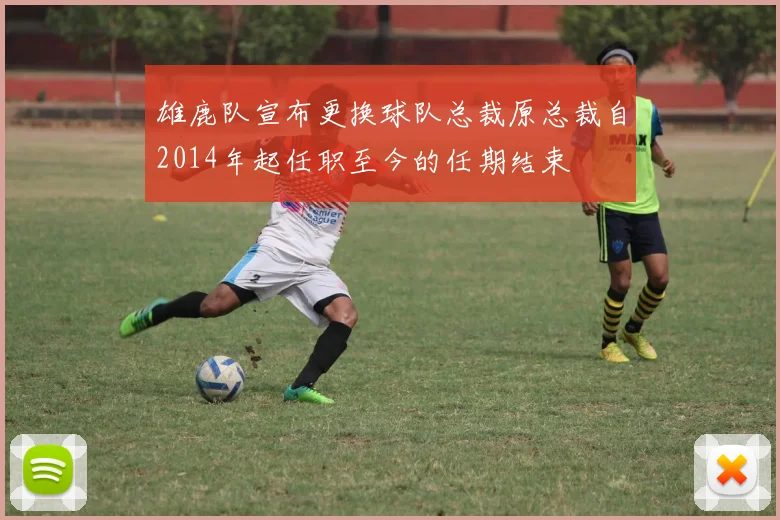 雄鹿队宣布更换球队总裁原总裁自2014年起任职至今的任期结束