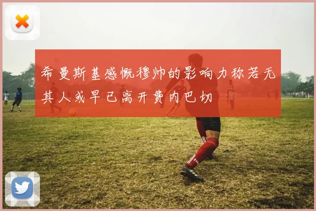 希曼斯基感慨穆帅的影响力称若无其人或早已离开费内巴切