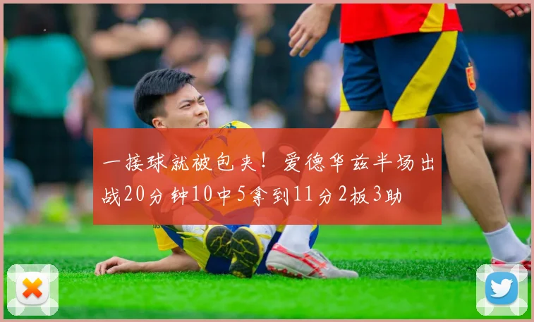 一接球就被包夹！爱德华兹半场出战20分钟10中5拿到11分2板3助