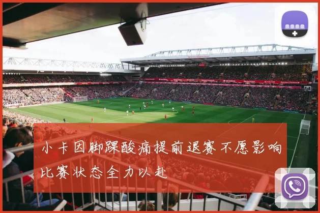 小卡因脚踝酸痛提前退赛不愿影响比赛状态全力以赴