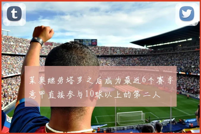 莱奥继劳塔罗之后成为最近6个赛季意甲直接参与10球以上的第二人