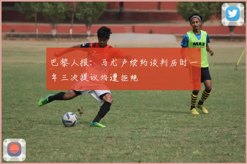 巴黎人报：马尤卢续约谈判历时一年三次提议均遭拒绝