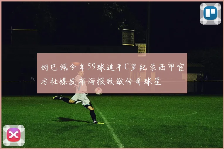姆巴佩今年59球追平C罗纪录西甲官方社媒发布海报致敬传奇球星