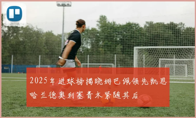 2025年进球榜揭晓姆巴佩领先凯恩哈兰德奥利塞青木紧随其后