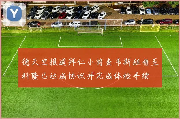 德天空报道拜仁小将查韦斯租借至科隆已达成协议并完成体检手续