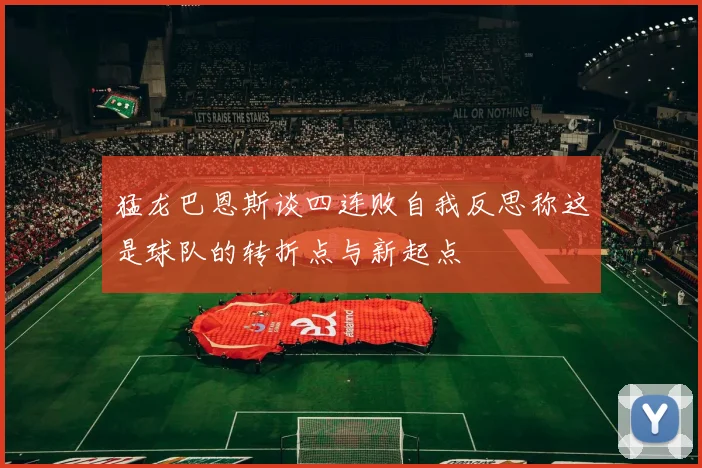 猛龙巴恩斯谈四连败自我反思称这是球队的转折点与新起点