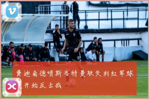 费迪南德喷斯洛特曼联失利红军球迷开始反击我