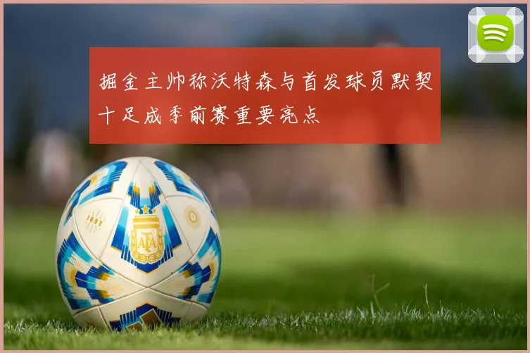 掘金主帅称沃特森与首发球员默契十足成季前赛重要亮点