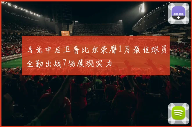 马竞中后卫普比尔荣膺1月最佳球员全勤出战7场展现实力