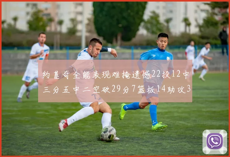 约基奇全能表现难掩遗憾22投12中三分五中二空砍29分7篮板14助攻3抢断