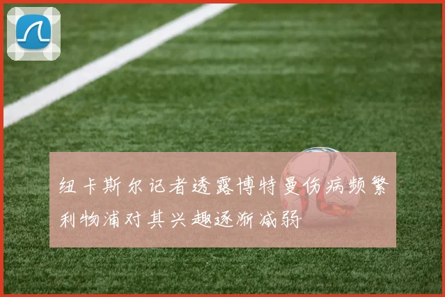 纽卡斯尔记者透露博特曼伤病频繁利物浦对其兴趣逐渐减弱